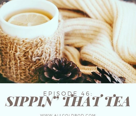All Gold Everything | Episode 46: Sippin’ that Tea