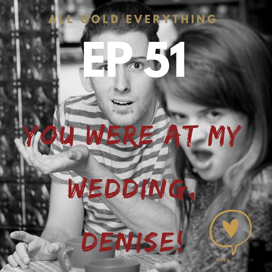 All Gold Everything | Episode 51: You Were At My Wedding, Denise