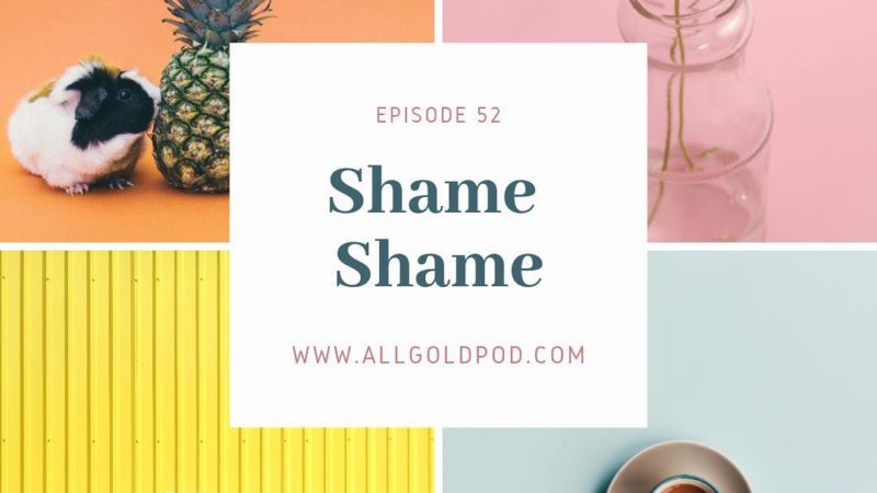 All Gold Everything | Episode 52: Shame Shame