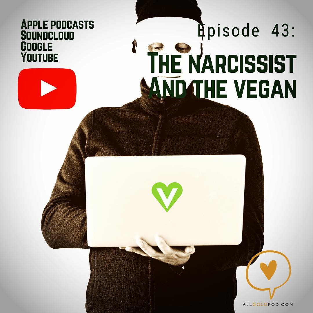 All Gold Everything | Episdoe 43: The Narcissist and The Vegans