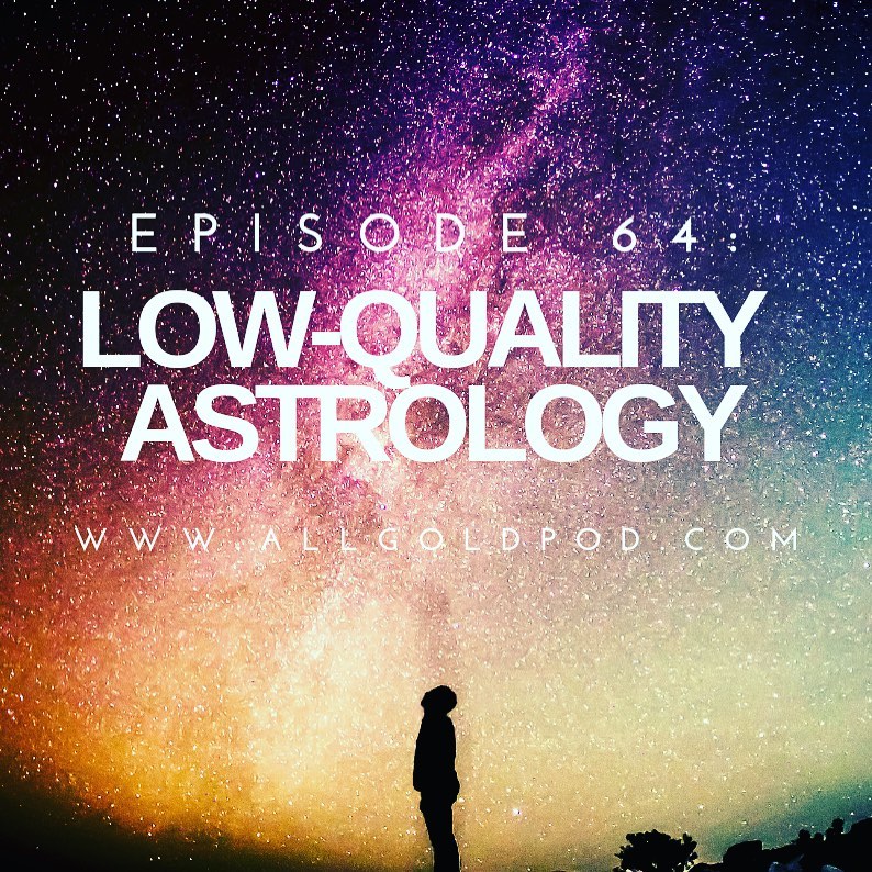 All Gold Everything | Episode 64: Low-Quality Astrology